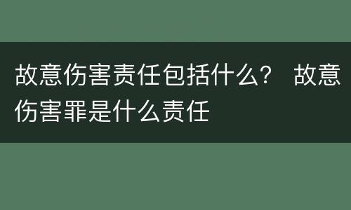 故意伤害责任包括什么？ 故意伤害罪是什么责任