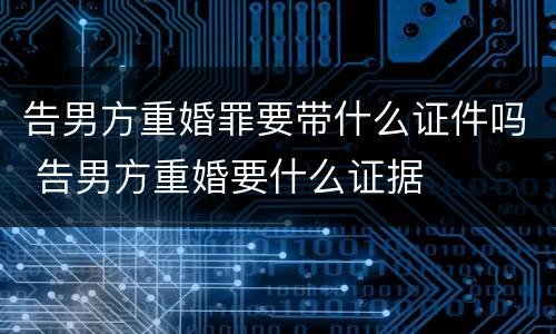 告男方重婚罪要带什么证件吗 告男方重婚要什么证据
