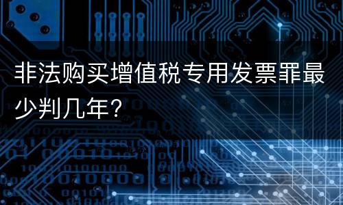 非法购买增值税专用发票罪最少判几年?