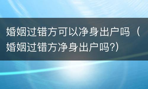 婚姻过错方可以净身出户吗（婚姻过错方净身出户吗?）