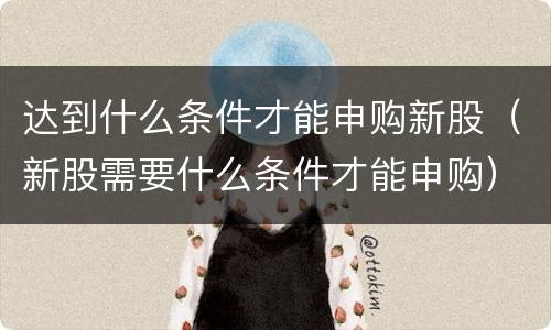 达到什么条件才能申购新股（新股需要什么条件才能申购）