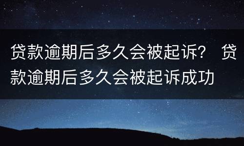 贷款逾期后多久会被起诉？ 贷款逾期后多久会被起诉成功