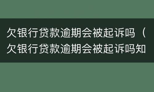 欠银行贷款逾期会被起诉吗（欠银行贷款逾期会被起诉吗知乎）