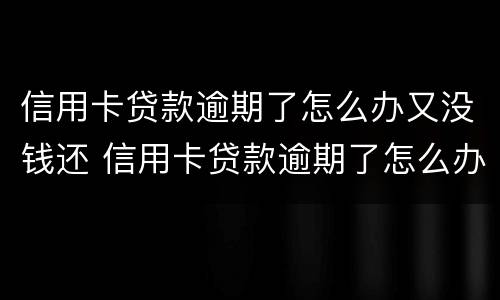 信用卡贷款逾期了怎么办又没钱还 信用卡贷款逾期了怎么办又没钱还款