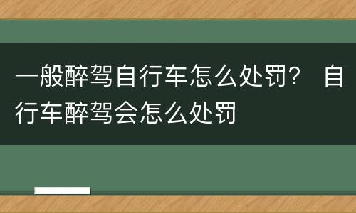 一般醉驾自行车怎么处罚？ 自行车醉驾会怎么处罚