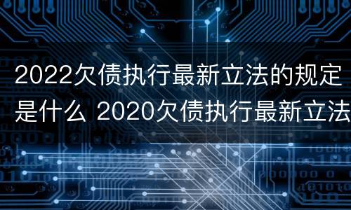2022欠债执行最新立法的规定是什么 2020欠债执行最新立法