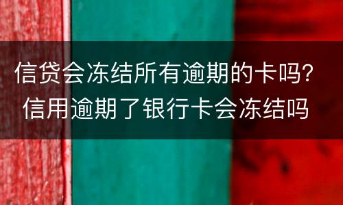 信贷会冻结所有逾期的卡吗？ 信用逾期了银行卡会冻结吗