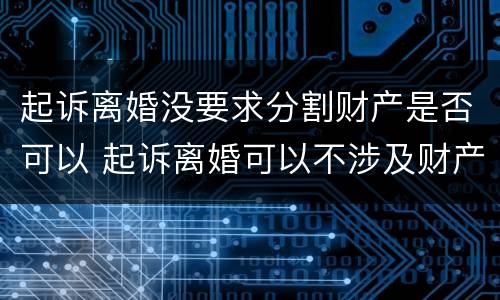 起诉离婚没要求分割财产是否可以 起诉离婚可以不涉及财产分割吗