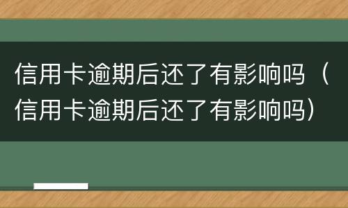 信用卡逾期后还了有影响吗（信用卡逾期后还了有影响吗）