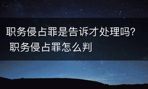 职务侵占罪是告诉才处理吗？ 职务侵占罪怎么判