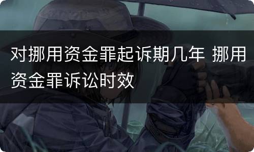 对挪用资金罪起诉期几年 挪用资金罪诉讼时效