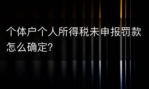 个体户个人所得税未申报罚款怎么确定？