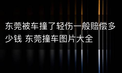 东莞被车撞了轻伤一般赔偿多少钱 东莞撞车图片大全