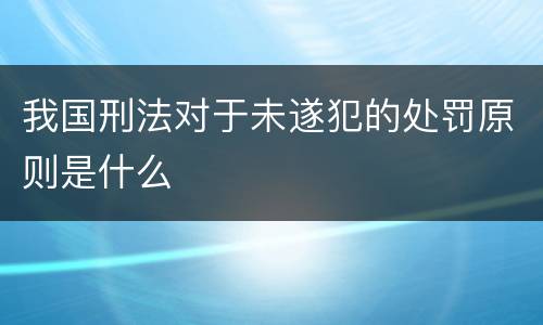 我国刑法对于未遂犯的处罚原则是什么