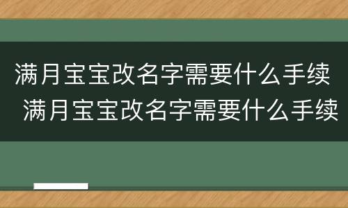 满月宝宝改名字需要什么手续 满月宝宝改名字需要什么手续呢