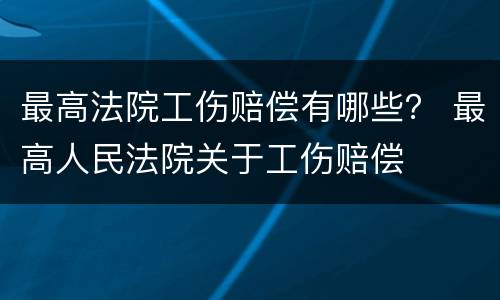 最高法院工伤赔偿有哪些？ 最高人民法院关于工伤赔偿