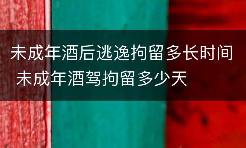 未成年酒后逃逸拘留多长时间 未成年酒驾拘留多少天