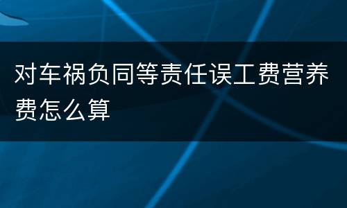 对车祸负同等责任误工费营养费怎么算