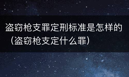 盗窃枪支罪定刑标准是怎样的（盗窃枪支定什么罪）