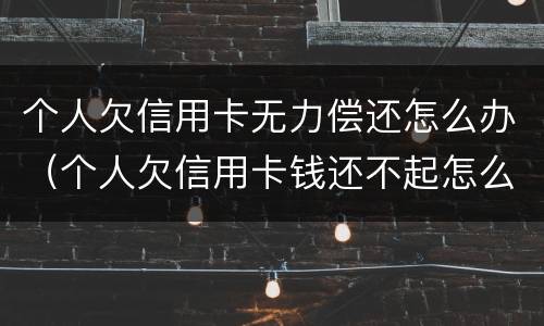 个人欠信用卡无力偿还怎么办（个人欠信用卡钱还不起怎么办）