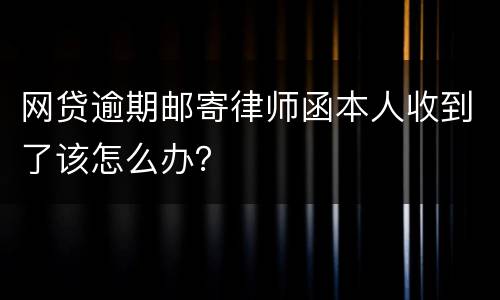 网贷逾期邮寄律师函本人收到了该怎么办？