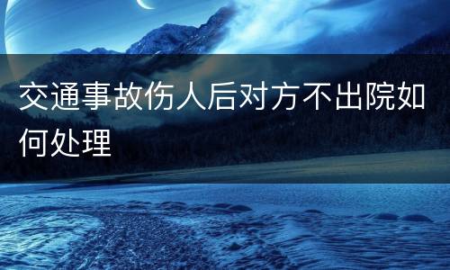 交通事故伤人后对方不出院如何处理