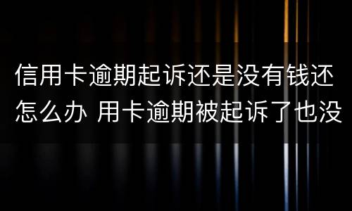 信用卡逾期起诉还是没有钱还怎么办 用卡逾期被起诉了也没钱还怎么办