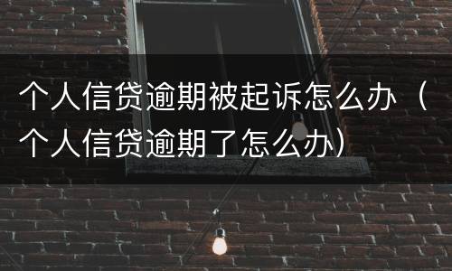 个人信贷逾期被起诉怎么办（个人信贷逾期了怎么办）