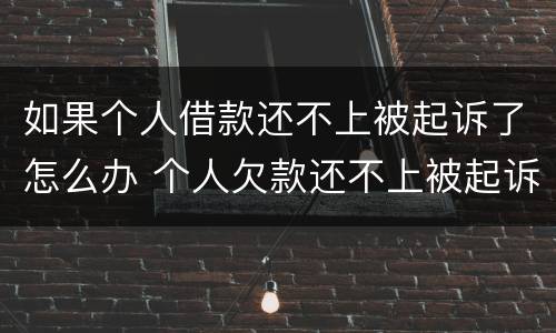 如果个人借款还不上被起诉了怎么办 个人欠款还不上被起诉了怎么办