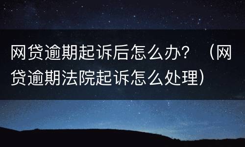 网贷逾期起诉后怎么办？（网贷逾期法院起诉怎么处理）