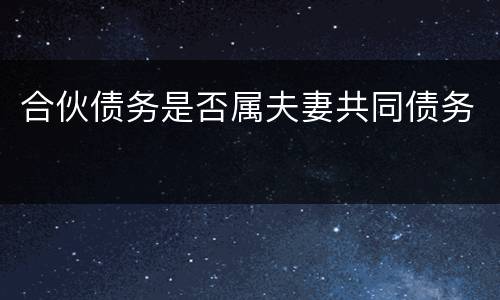 合伙债务是否属夫妻共同债务