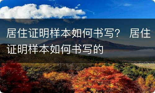居住证明样本如何书写？ 居住证明样本如何书写的