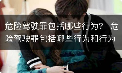 危险驾驶罪包括哪些行为？ 危险驾驶罪包括哪些行为和行为