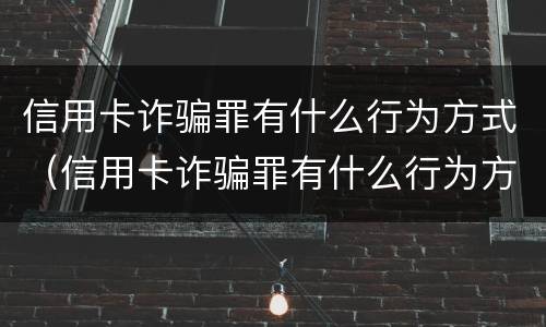 信用卡诈骗罪有什么行为方式（信用卡诈骗罪有什么行为方式吗）