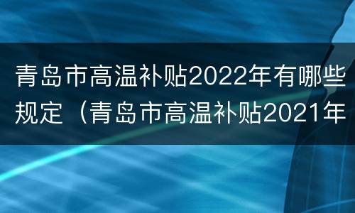 青岛市高温补贴2022年有哪些规定（青岛市高温补贴2021年标准）