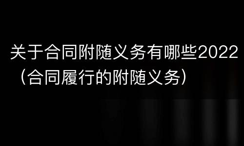 关于合同附随义务有哪些2022（合同履行的附随义务）