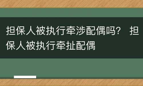 担保人被执行牵涉配偶吗？ 担保人被执行牵扯配偶