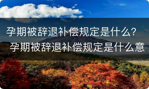 孕期被辞退补偿规定是什么？ 孕期被辞退补偿规定是什么意思