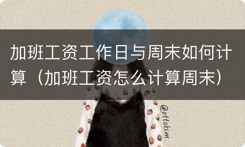 加班工资工作日与周末如何计算（加班工资怎么计算周末）