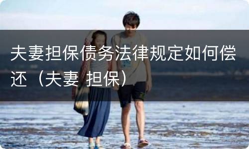 夫妻担保债务法律规定如何偿还（夫妻 担保）
