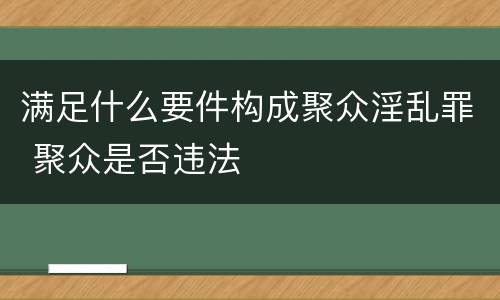 满足什么要件构成聚众淫乱罪 聚众是否违法