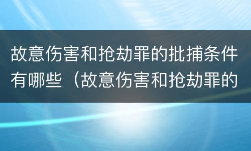 故意伤害和抢劫罪的批捕条件有哪些（故意伤害和抢劫罪的批捕条件有哪些呢）