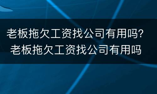 老板拖欠工资找公司有用吗？ 老板拖欠工资找公司有用吗