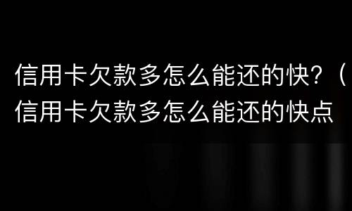 信用卡欠款多怎么能还的快?（信用卡欠款多怎么能还的快点）