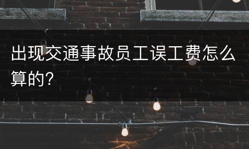 出现交通事故员工误工费怎么算的?