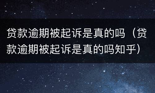 贷款逾期被起诉是真的吗（贷款逾期被起诉是真的吗知乎）
