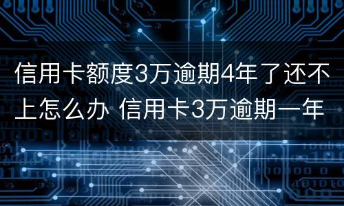 信用卡额度3万逾期4年了还不上怎么办 信用卡3万逾期一年多了