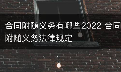 合同附随义务有哪些2022 合同附随义务法律规定