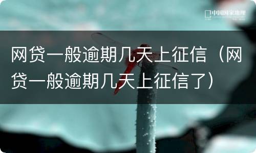 网贷一般逾期几天上征信（网贷一般逾期几天上征信了）