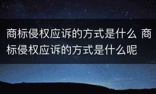 商标侵权应诉的方式是什么 商标侵权应诉的方式是什么呢